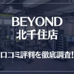 BEYOND(ビヨンド)北千住店の口コミ評判は良い?悪い?他社との比較も含め徹底調査!
