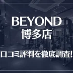 BEYOND(ビヨンド)博多店の口コミ評判は良い?悪い?他社との比較も含め徹底調査!