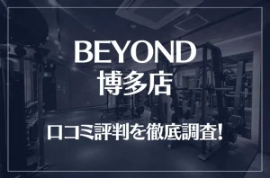 BEYOND(ビヨンド)博多店の口コミ評判は良い？悪い？他社との比較も含め徹底調査！