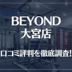 BEYOND(ビヨンド)大宮店の口コミ評判は良い?悪い?他社との比較も含め徹底調査!