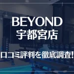 BEYOND(ビヨンド)宇都宮店の口コミ評判は良い?悪い?他社との比較も含め徹底調査!