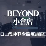 BEYOND(ビヨンド)小倉店の口コミ評判は良い？悪い？他社との比較も含め徹底調査！