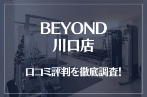 BEYOND(ビヨンド)川口店の口コミ評判は良い？悪い？他社との比較も含め徹底調査！