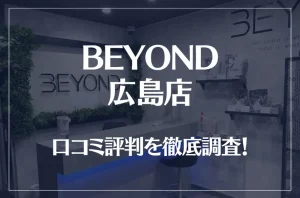 BEYOND(ビヨンド)広島店の口コミ評判は良い？悪い？他社との比較も含め徹底調査！