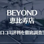 BEYOND(ビヨンド)恵比寿店の口コミ評判は良い?悪い?他社との比較も含め徹底調査!