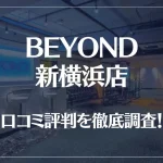 BEYOND(ビヨンド)新横浜店の口コミ評判は良い?悪い?徹底調査した結果がこちら!
