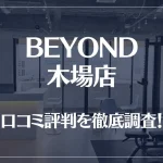 BEYOND(ビヨンド)木場店の口コミ評判は良い?悪い?徹底調査した結果がこちら!