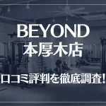 BEYOND(ビヨンド)本厚木店の口コミ評判は良い?悪い?他社との比較も含め徹底調査!