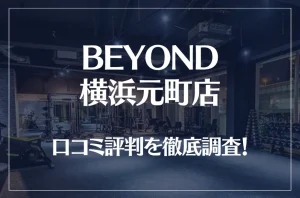 BEYOND(ビヨンド)横浜元町店の口コミ評判は良い？悪い？徹底調査した結果がこちら！