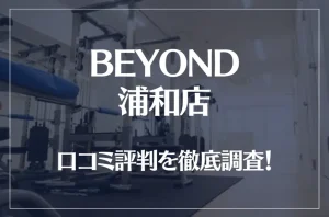 BEYOND(ビヨンド)浦和店の口コミ評判は良い？悪い？他社との比較も含め徹底調査！