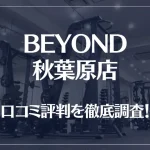 BEYOND(ビヨンド)秋葉原店の口コミ評判は良い?悪い?他社との比較も含め徹底調査!
