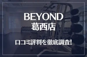 BEYOND(ビヨンド)葛西店の口コミ評判は良い？悪い？他社との比較も含め徹底調査！