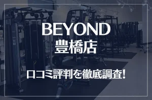 BEYOND(ビヨンド)豊橋店の口コミ評判は良い？悪い？他社との比較も含め徹底調査！