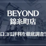 BEYOND(ビヨンド)錦糸町店の口コミ評判は良い？悪い？他社との比較も含め徹底調査！
