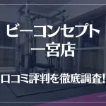 ビーコンセプト一宮店の口コミ評判は良い?悪い?徹底調査した結果がこちら!