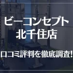 ビーコンセプト北千住店の口コミ評判は良い?悪い?他社との比較も含め徹底調査!