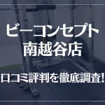 ビーコンセプト南越谷店の口コミ評判は良い?悪い?他社との比較も含め徹底調査!