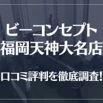 ビーコンセプト福岡天神大名店の口コミ評判は良い?悪い?他社との比較も含め徹底調査!
