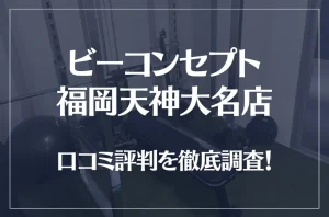 ビーコンセプト福岡天神大名店の口コミ評判は良い？悪い？他社との比較も含め徹底調査！