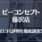 ビーコンセプト藤沢店の口コミ評判は良い?悪い?他社との比較も含め徹底調査!