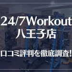 24/7Workout(ワークアウト) 八王子店の口コミ評判は良い?悪い?徹底調査した結果がこちら!