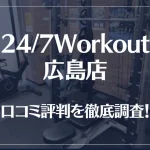 24/7Workout(ワークアウト) 広島店の口コミ評判は良い?悪い?徹底調査した結果がこちら!