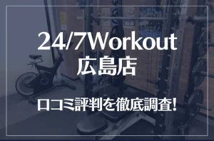 24/7Workout(ワークアウト) 広島店の口コミ評判は良い？悪い？徹底調査した結果がこちら！