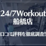 24/7Workout(ワークアウト) 船橋店の口コミ評判は良い?悪い?徹底調査した結果がこちら!