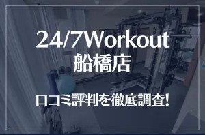 24/7Workout(ワークアウト) 船橋店の口コミ評判は良い?悪い?徹底調査した結果がこちら!
