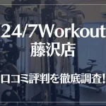 24/7Workout(ワークアウト) 藤沢店の口コミ評判は良い？悪い？徹底調査した結果がこちら！