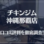 チキンジム 沖縄那覇店の口コミ評判は良い?悪い?徹底調査した結果がこちら!