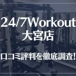 24/7Workout(ワークアウト) 大宮店の口コミ評判は良い？悪い？徹底調査した結果がこちら！