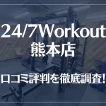 24/7Workout(ワークアウト) 熊本店の口コミ評判は良い？悪い？徹底調査した結果がこちら！