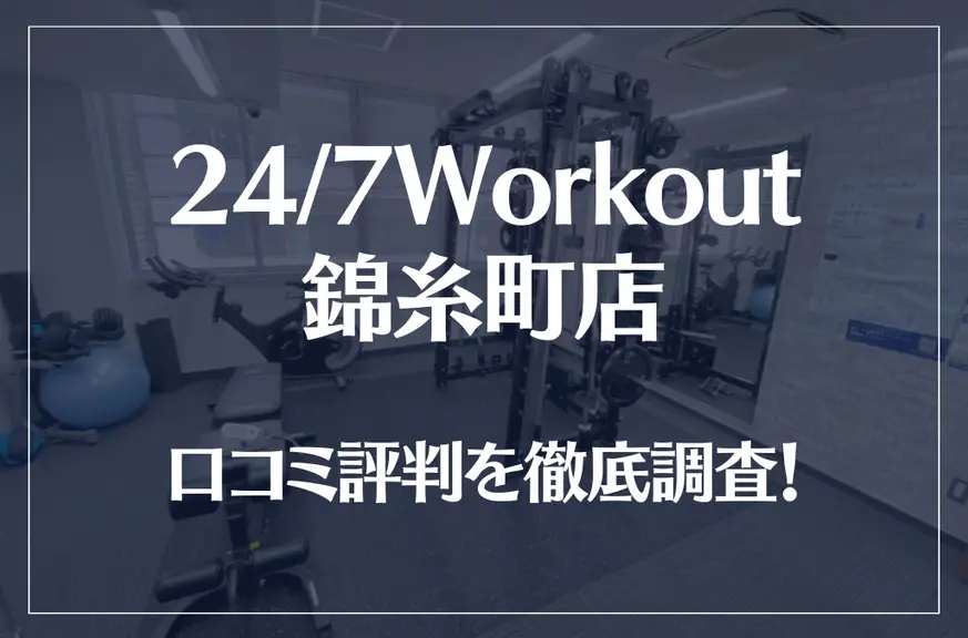 24/7Workout(ワークアウト) 錦糸町店の口コミ評判は良い？悪い？徹底調査した結果がこちら！