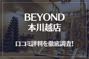 BEYOND(ビヨンド)本川越店の口コミ評判は良い？悪い？他社との比較も含め徹底調査！