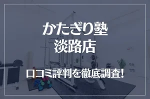 かたぎり塾 淡路店の口コミ評判は良い？悪い？徹底調査した結果がこちら！