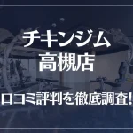 チキンジム 高槻店の口コミ評判は良い?悪い?徹底調査した結果がこちら!