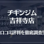 チキンジム 吉祥寺店の口コミ評判は良い?悪い?徹底調査した結果がこちら!
