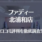 ファディー 北浦和店の口コミ評判は良い?悪い?徹底調査した結果がこちら!
