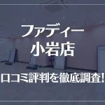 ファディー 小岩店の口コミ評判は良い?悪い?徹底調査した結果がこちら!