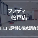 ファディー 松戸店の口コミ評判は良い?悪い?徹底調査した結果がこちら!