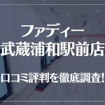 ファディー 武蔵浦和駅前店の口コミ評判は良い？悪い？徹底調査した結果がこちら！