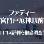 ファディー 西宮門戸厄神駅前店の口コミ評判は良い?悪い?徹底調査した結果がこちら!