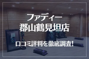 ファディー 郡山鶴見坦店の口コミ評判は良い？悪い？徹底調査した結果がこちら！