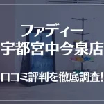 ファディー宇都宮中今泉店の口コミ評判は良い?悪い?徹底調査した結果がこちら!
