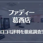 ファディー葛西店の口コミ評判は良い?悪い?徹底調査した結果がこちら!