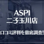 ASPI(アスピ) 二子玉川店の口コミ評判は良い?悪い?徹底調査した結果がこちら!