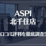 ASPI(アスピ) 北千住店の口コミ評判は良い?悪い?徹底調査した結果がこちら!