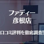 ファディー 彦根店の口コミ評判は良い？悪い？徹底調査した結果がこちら！