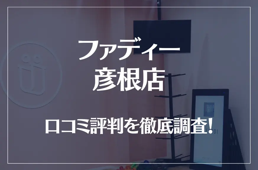 ファディー 彦根店の口コミ評判は良い？悪い？徹底調査した結果がこちら！